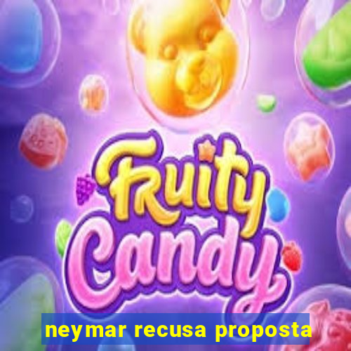 neymar recusa proposta