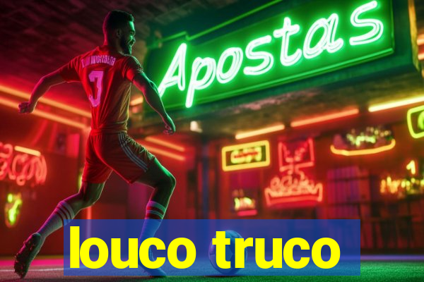 louco truco