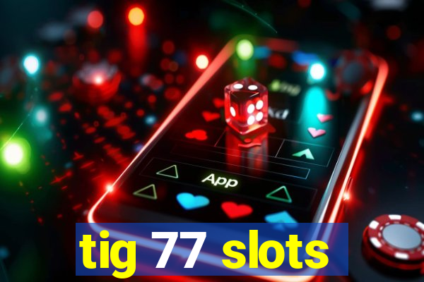 tig 77 slots