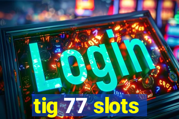 tig 77 slots