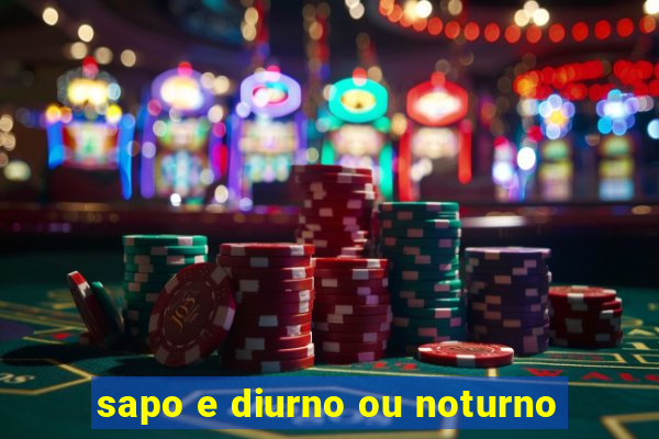 sapo e diurno ou noturno