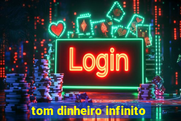 tom dinheiro infinito