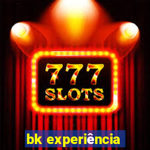 bk experiência