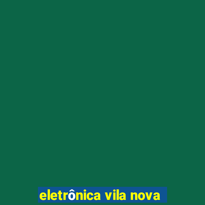 eletrônica vila nova