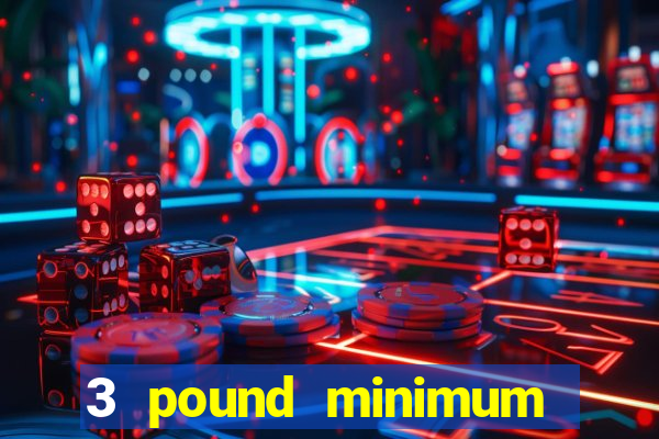 3 pound minimum deposit casino