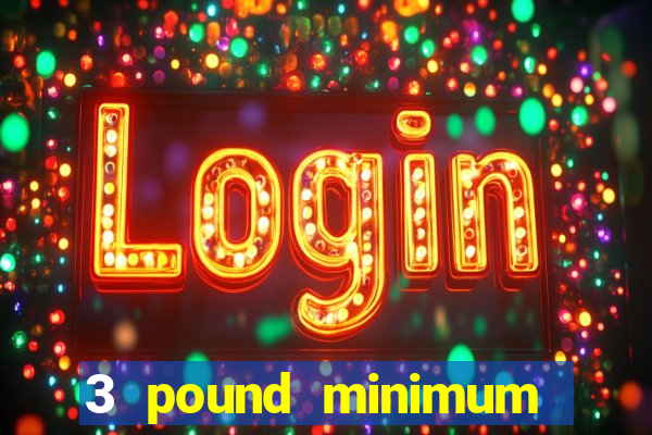 3 pound minimum deposit casino