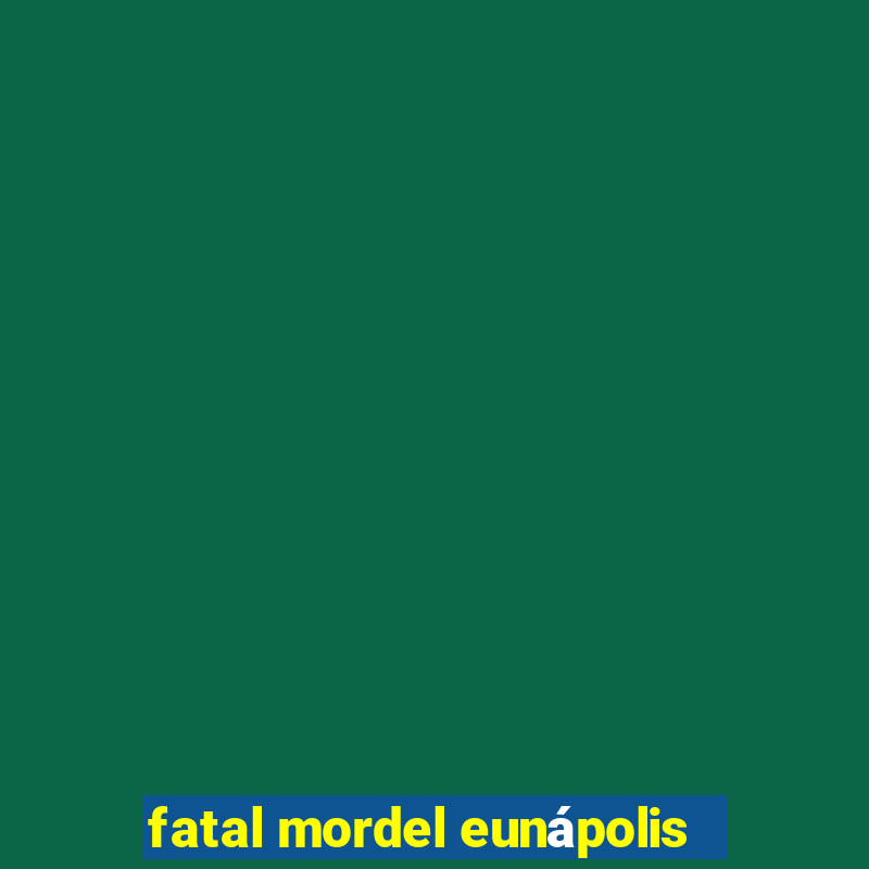 fatal mordel eunápolis