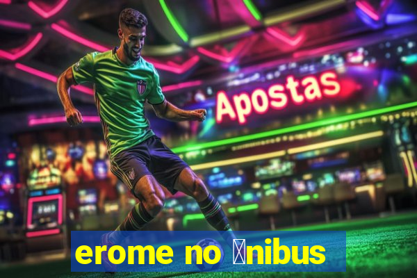 erome no 么nibus