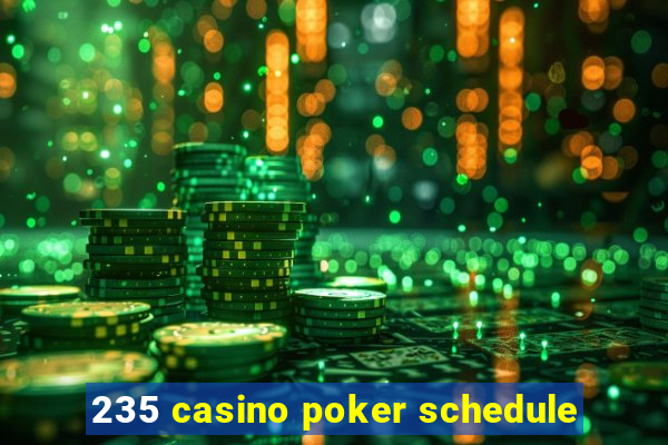 235 casino poker schedule