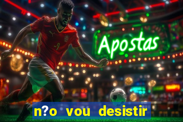 n?o vou desistir deus está comigo