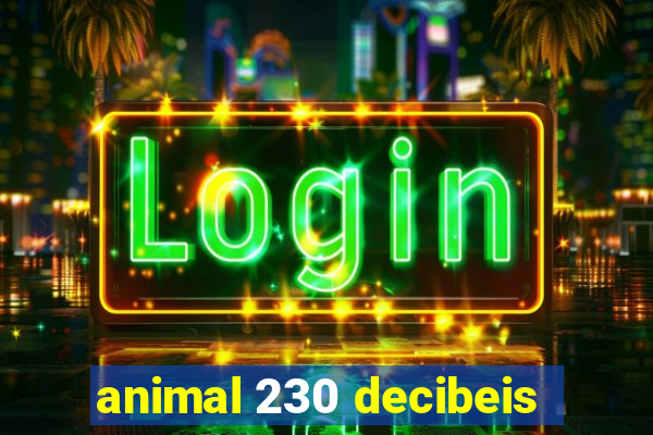 animal 230 decibeis