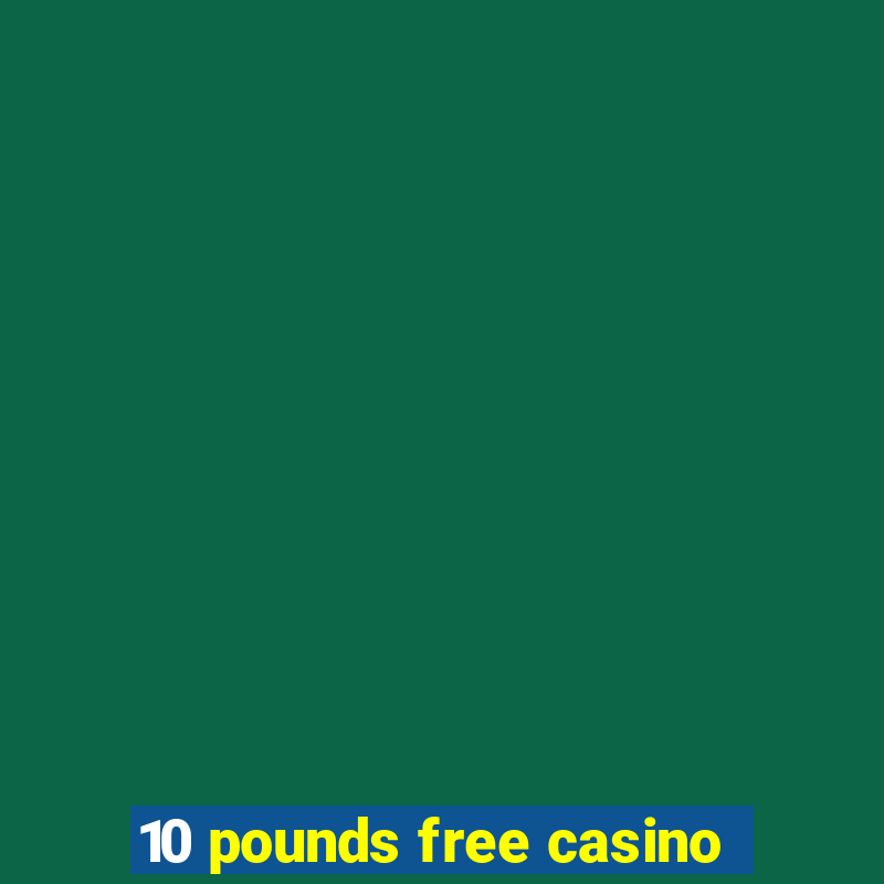 10 pounds free casino