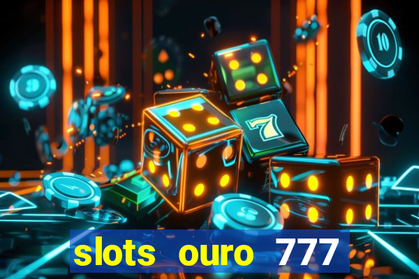 slots ouro 777 paga mesmo