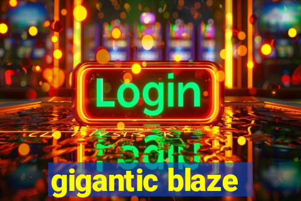 gigantic blaze