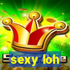 sexy loh