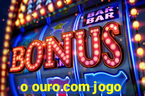 o ouro.com jogo