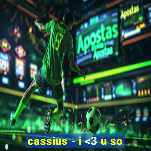 cassius - i <3 u so