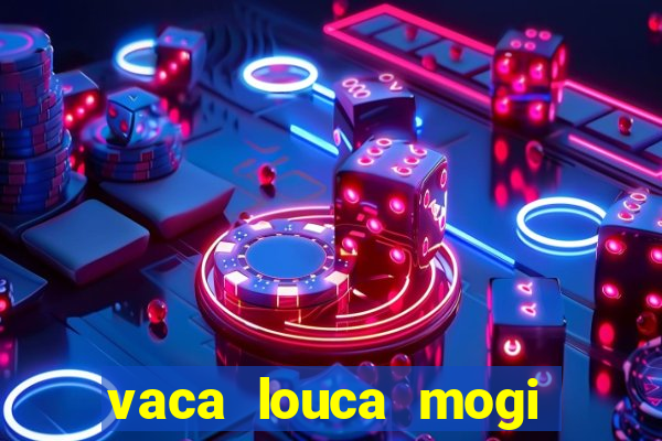 vaca louca mogi das cruzes