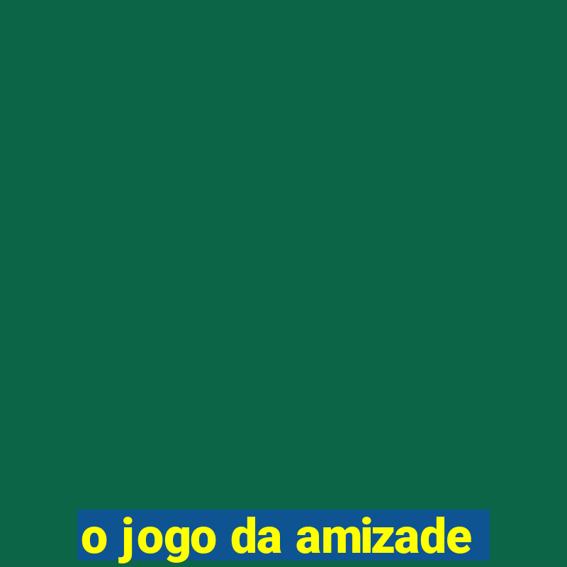 o jogo da amizade