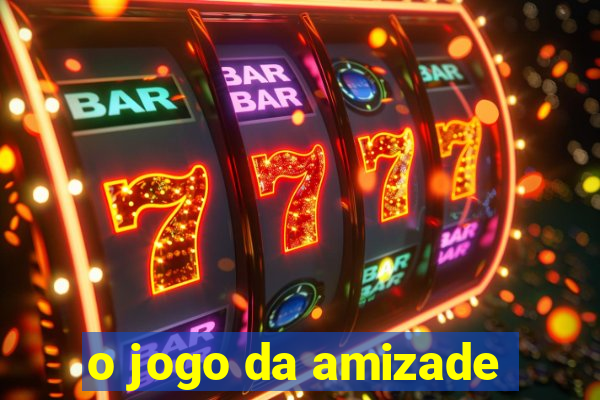 o jogo da amizade