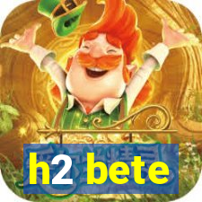 h2 bete