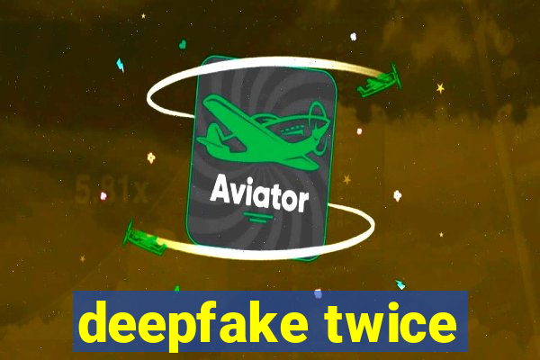 deepfake twice