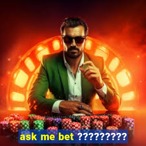 ask me bet ?????????