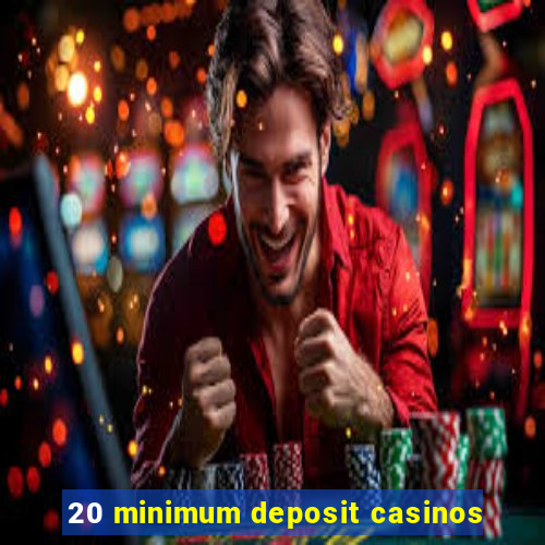 20 minimum deposit casinos