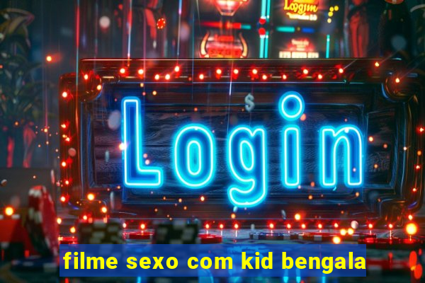 filme sexo com kid bengala