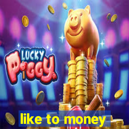 like to money