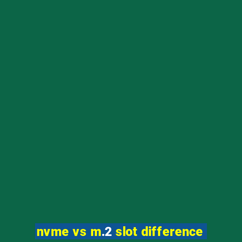 nvme vs m.2 slot difference