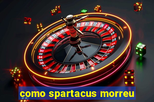 como spartacus morreu