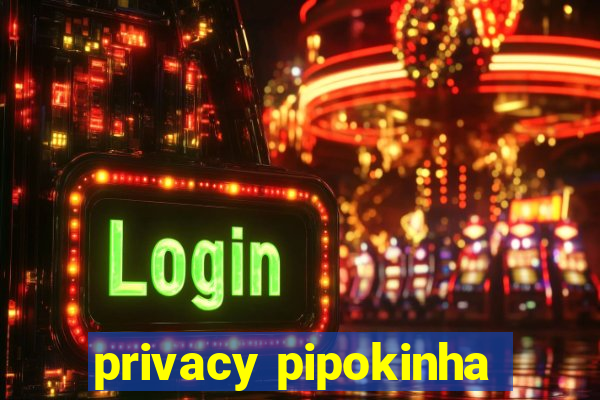 privacy pipokinha