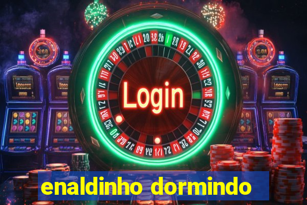 enaldinho dormindo