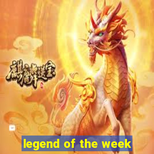 legend of the week