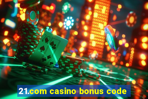 21.com casino bonus code