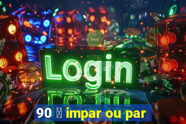 90 茅 impar ou par