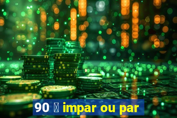 90 茅 impar ou par