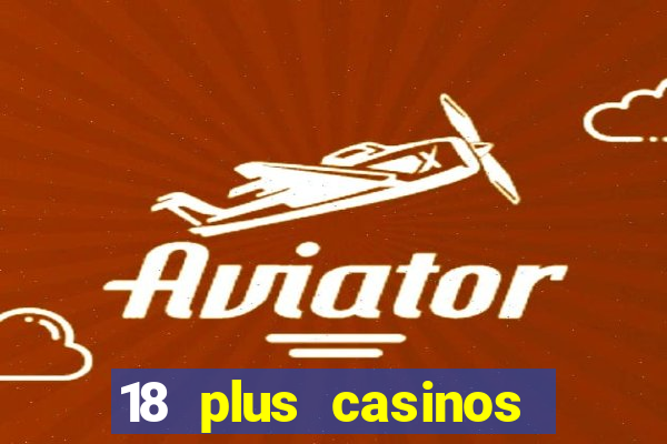 18 plus casinos near me