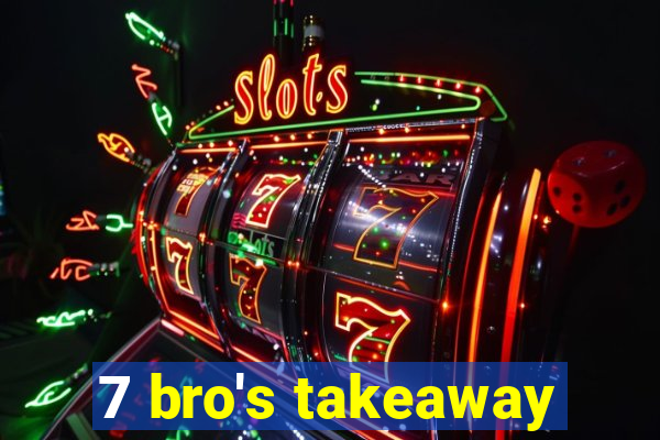 7 bro's takeaway