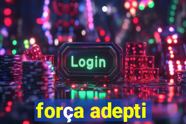 força adepti