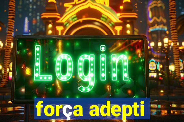 força adepti