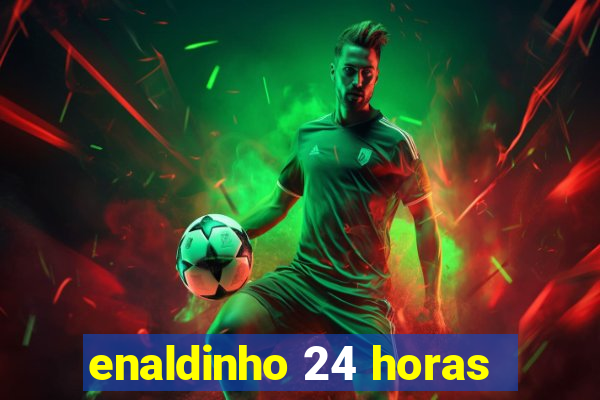 enaldinho 24 horas