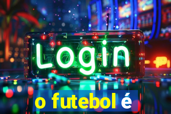 o futebol é