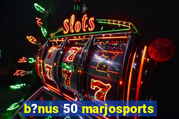 b?nus 50 marjosports