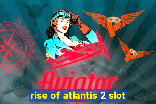 rise of atlantis 2 slot