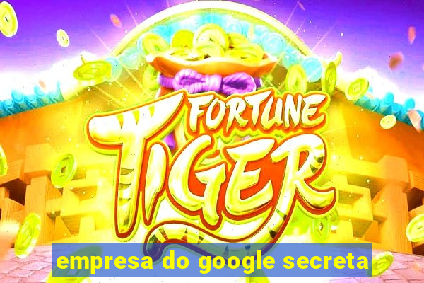 empresa do google secreta