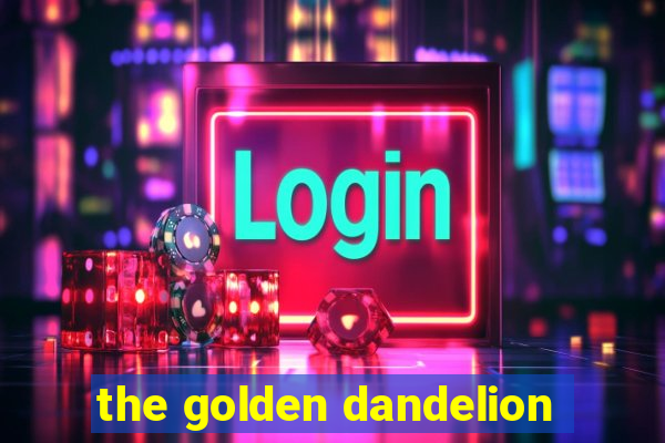 the golden dandelion