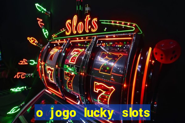 o jogo lucky slots paga mesmo