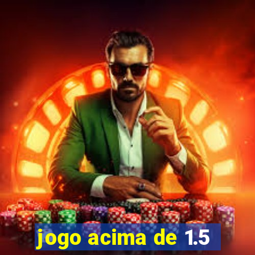 jogo acima de 1.5